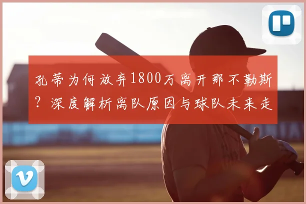 孔蒂为何放弃1800万离开那不勒斯?深度解析离队原因与球队未来走向
