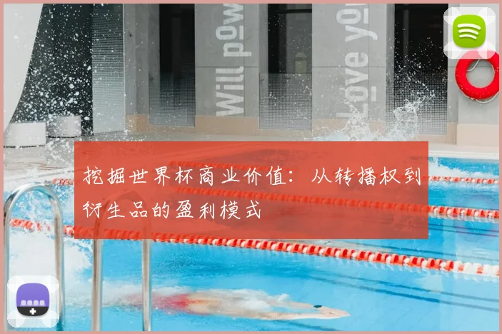 挖掘世界杯商业价值：从转播权到衍生品的盈利模式