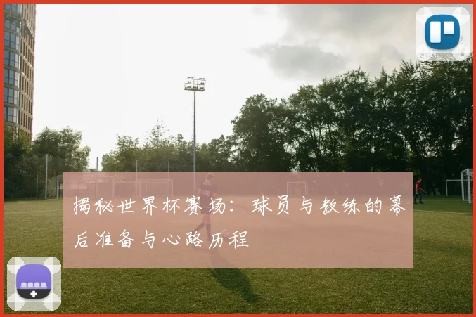 揭秘世界杯赛场：球员与教练的幕后准备与心路历程
