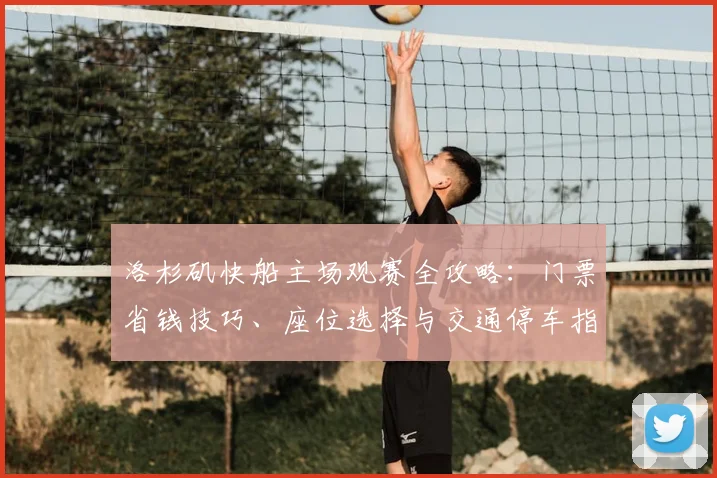 洛杉矶快船主场观赛全攻略:门票省钱技巧、座位选择与交通停车指南