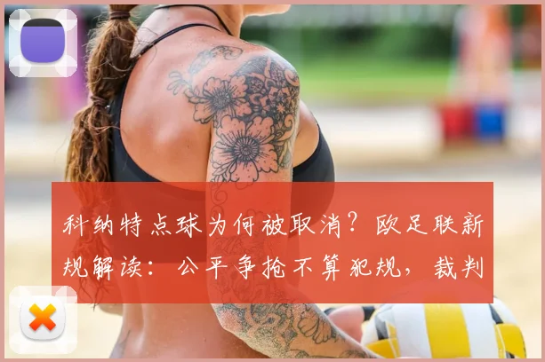 科纳特点球为何被取消？欧足联新规解读：公平争抢不算犯规，裁判如何界定？