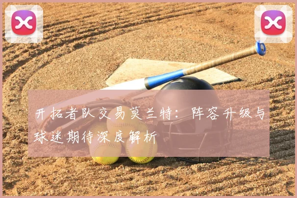 开拓者队交易莫兰特:阵容升级与球迷期待深度解析